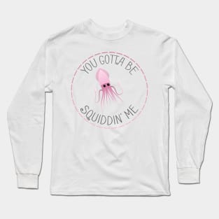 You Gotta be Squiddin' Me Long Sleeve T-Shirt